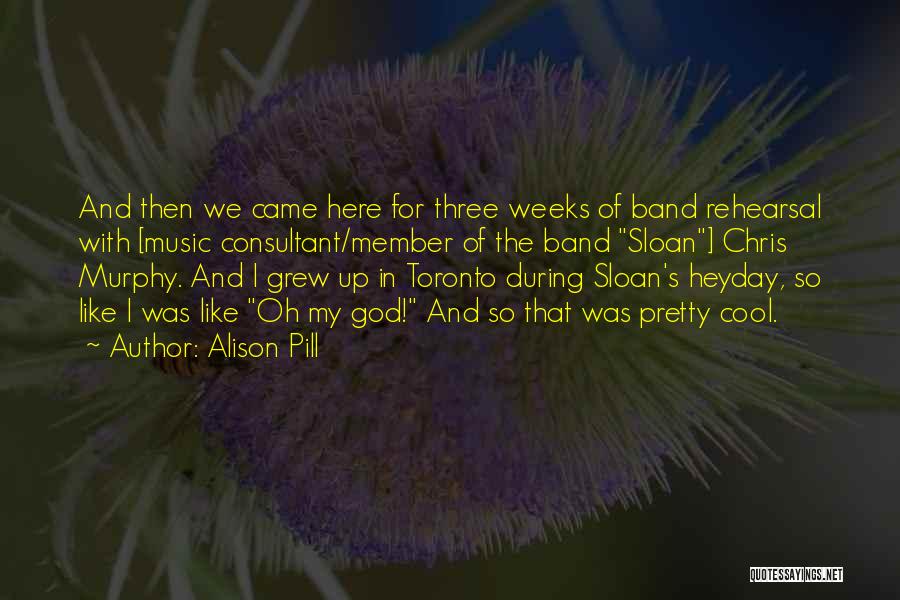 Alison Pill Quotes: And Then We Came Here For Three Weeks Of Band Rehearsal With [music Consultant/member Of The Band Sloan] Chris Murphy.