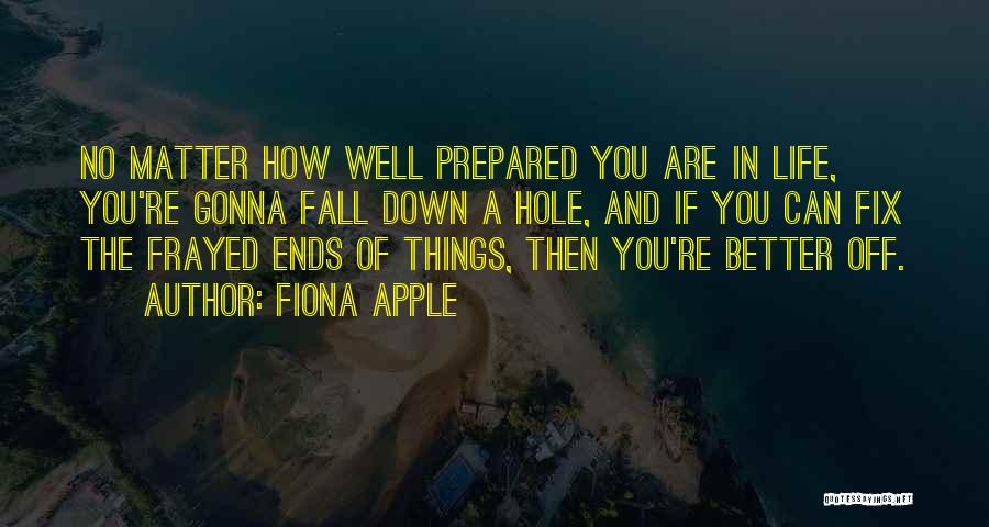 Fiona Apple Quotes: No Matter How Well Prepared You Are In Life, You're Gonna Fall Down A Hole, And If You Can Fix
