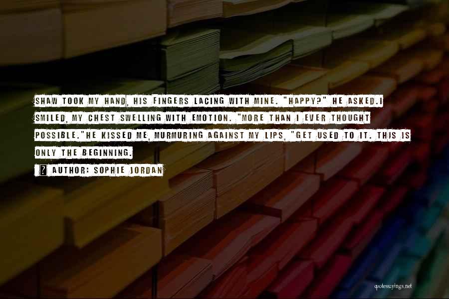 Sophie Jordan Quotes: Shaw Took My Hand, His Fingers Lacing With Mine. Happy? He Asked.i Smiled, My Chest Swelling With Emotion. More Than