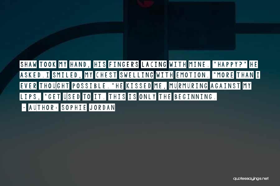 Sophie Jordan Quotes: Shaw Took My Hand, His Fingers Lacing With Mine. Happy? He Asked.i Smiled, My Chest Swelling With Emotion. More Than