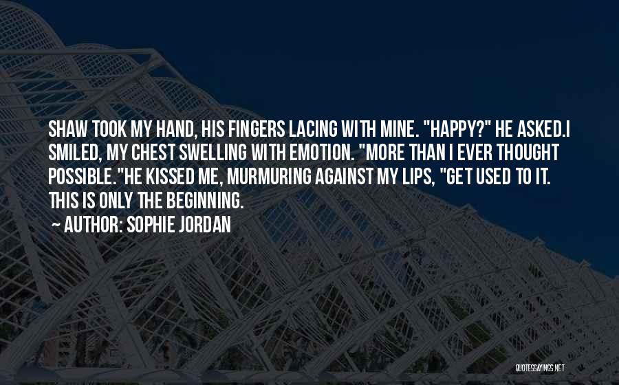 Sophie Jordan Quotes: Shaw Took My Hand, His Fingers Lacing With Mine. Happy? He Asked.i Smiled, My Chest Swelling With Emotion. More Than