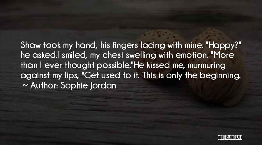 Sophie Jordan Quotes: Shaw Took My Hand, His Fingers Lacing With Mine. Happy? He Asked.i Smiled, My Chest Swelling With Emotion. More Than