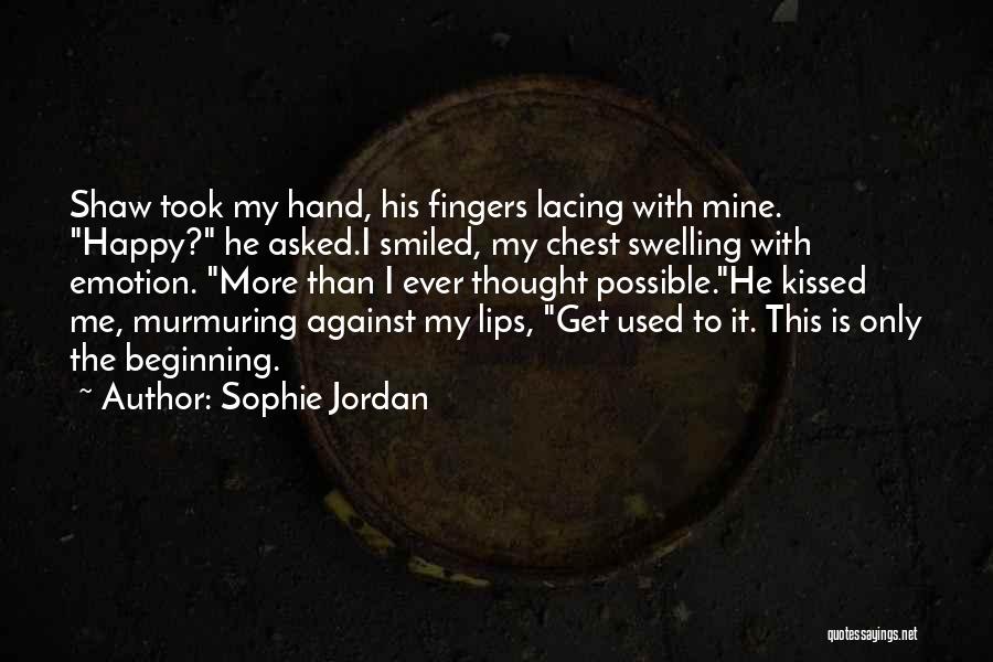 Sophie Jordan Quotes: Shaw Took My Hand, His Fingers Lacing With Mine. Happy? He Asked.i Smiled, My Chest Swelling With Emotion. More Than