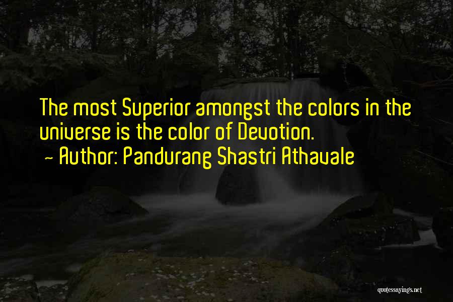 Pandurang Shastri Athavale Quotes: The Most Superior Amongst The Colors In The Universe Is The Color Of Devotion.