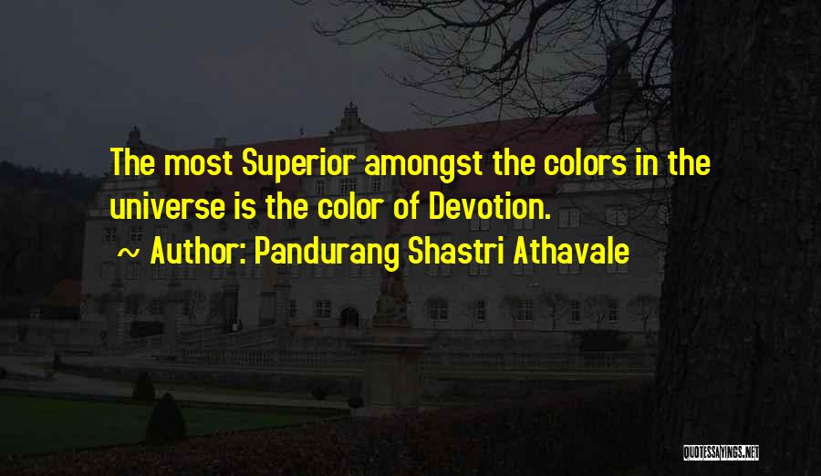 Pandurang Shastri Athavale Quotes: The Most Superior Amongst The Colors In The Universe Is The Color Of Devotion.