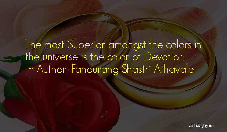 Pandurang Shastri Athavale Quotes: The Most Superior Amongst The Colors In The Universe Is The Color Of Devotion.