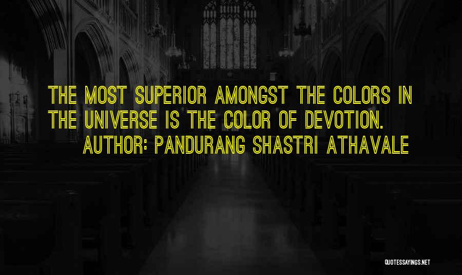 Pandurang Shastri Athavale Quotes: The Most Superior Amongst The Colors In The Universe Is The Color Of Devotion.