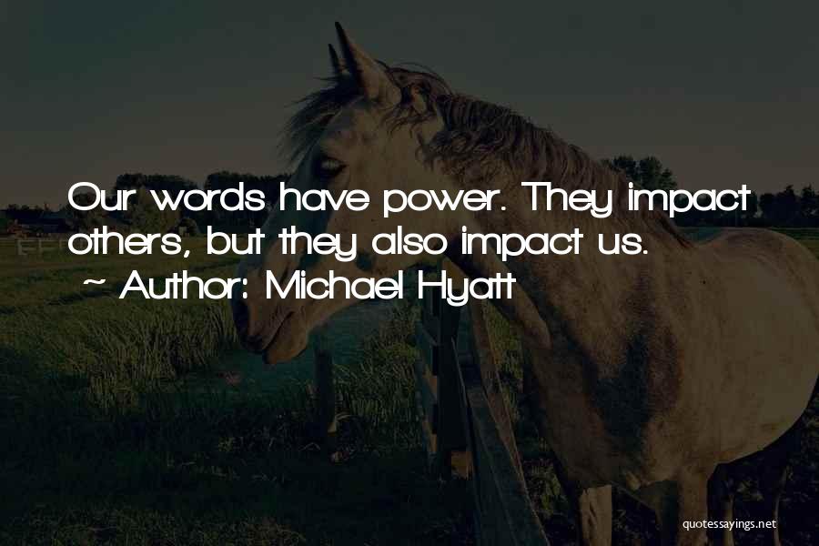 Michael Hyatt Quotes: Our Words Have Power. They Impact Others, But They Also Impact Us.