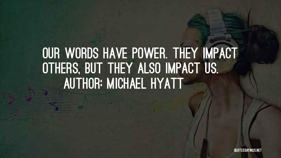 Michael Hyatt Quotes: Our Words Have Power. They Impact Others, But They Also Impact Us.