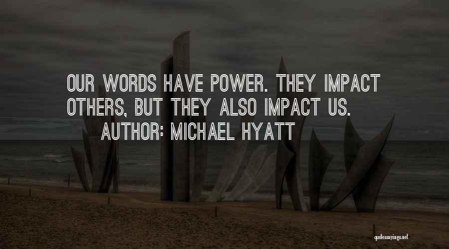 Michael Hyatt Quotes: Our Words Have Power. They Impact Others, But They Also Impact Us.