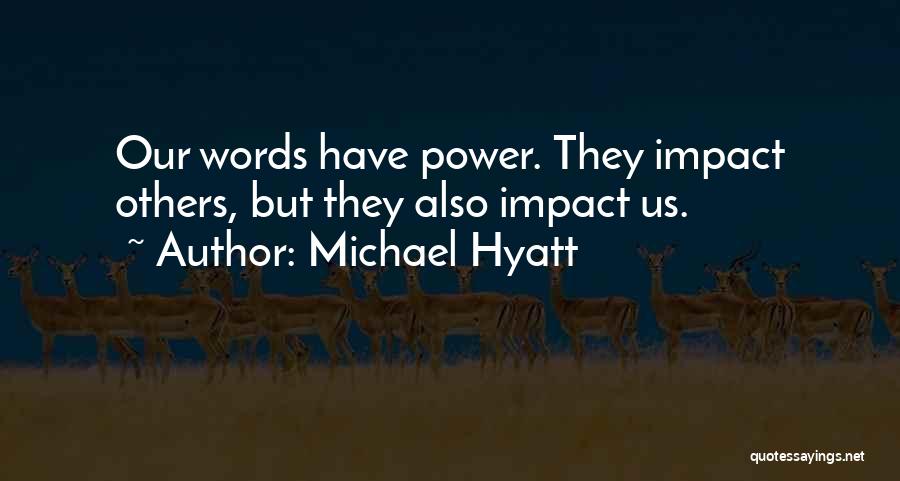 Michael Hyatt Quotes: Our Words Have Power. They Impact Others, But They Also Impact Us.