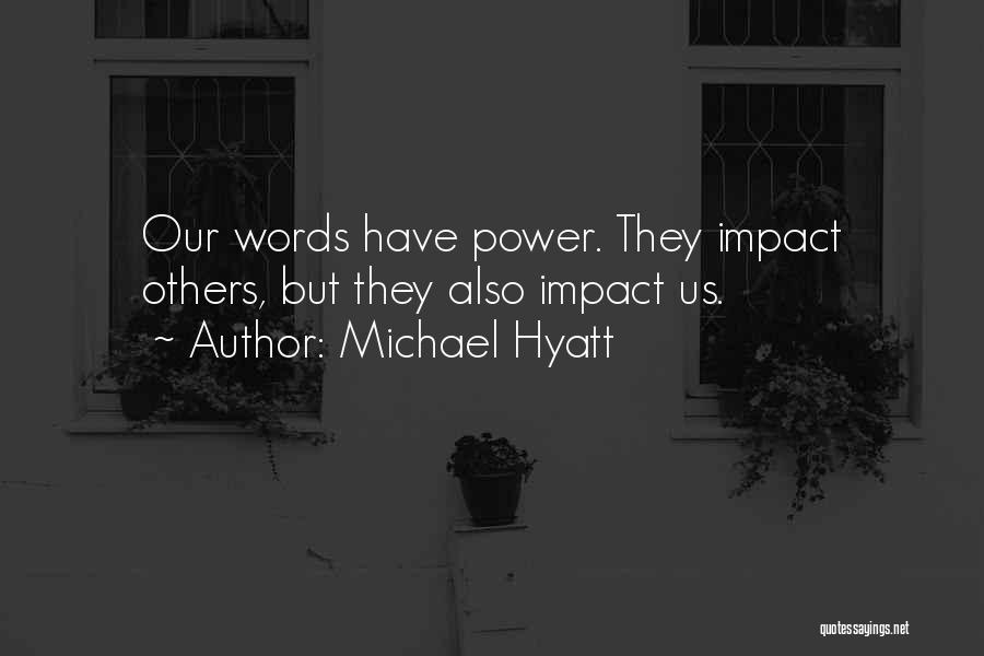 Michael Hyatt Quotes: Our Words Have Power. They Impact Others, But They Also Impact Us.