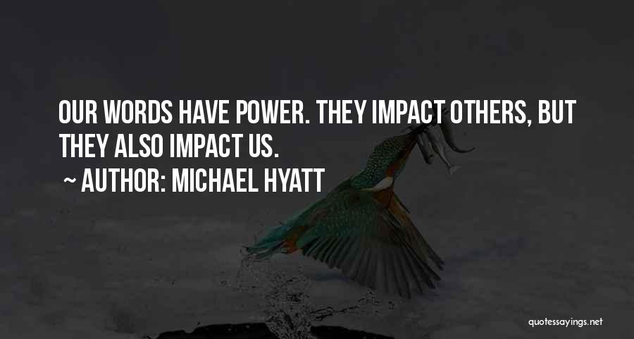 Michael Hyatt Quotes: Our Words Have Power. They Impact Others, But They Also Impact Us.