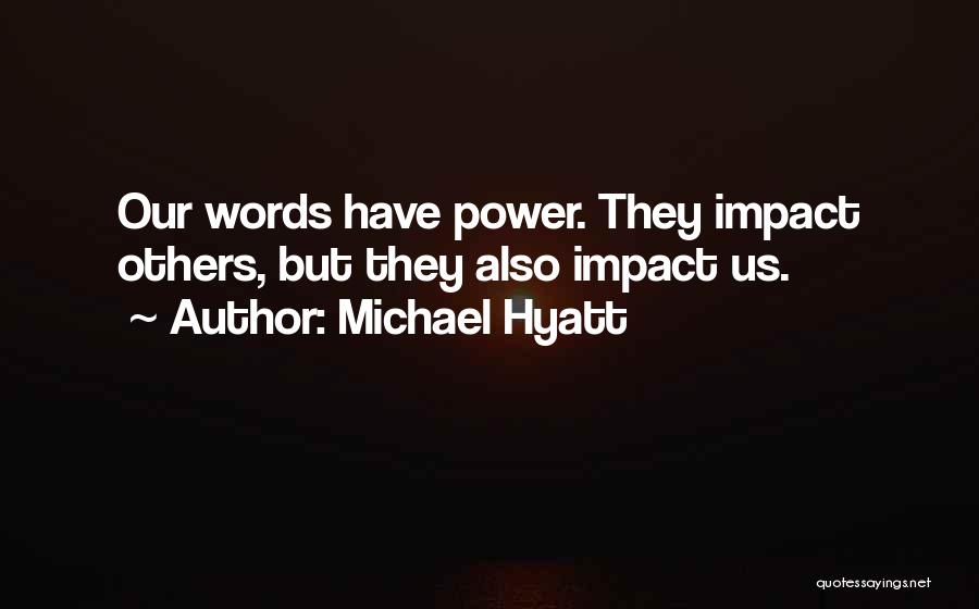 Michael Hyatt Quotes: Our Words Have Power. They Impact Others, But They Also Impact Us.