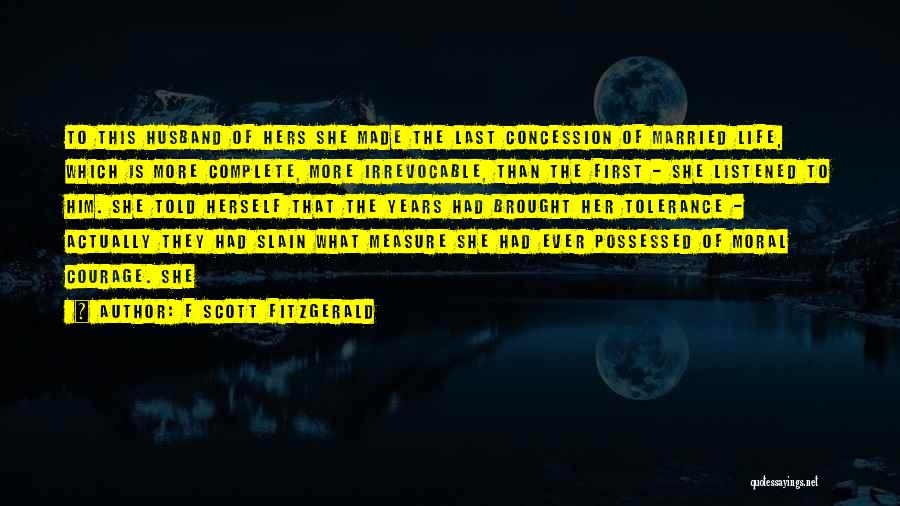F Scott Fitzgerald Quotes: To This Husband Of Hers She Made The Last Concession Of Married Life, Which Is More Complete, More Irrevocable, Than