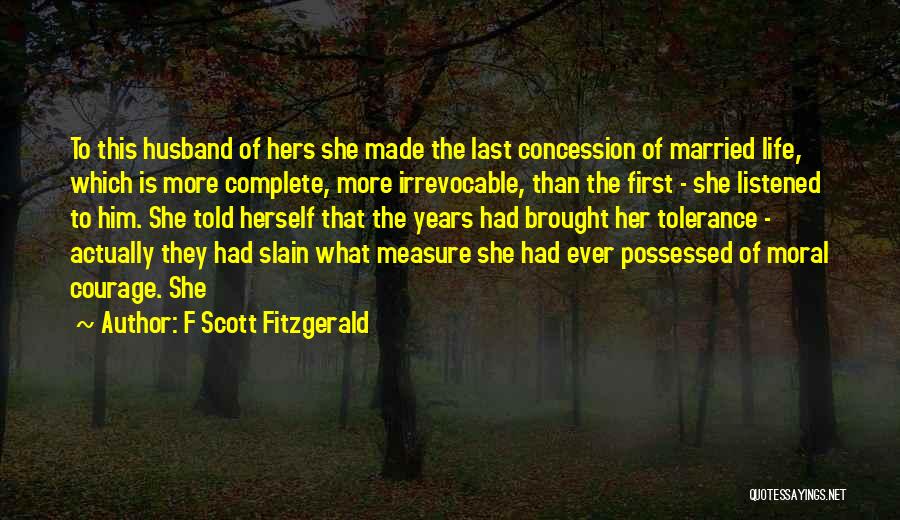 F Scott Fitzgerald Quotes: To This Husband Of Hers She Made The Last Concession Of Married Life, Which Is More Complete, More Irrevocable, Than