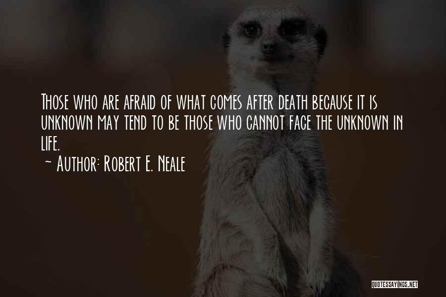 Robert E. Neale Quotes: Those Who Are Afraid Of What Comes After Death Because It Is Unknown May Tend To Be Those Who Cannot