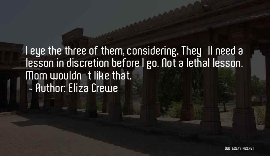 Eliza Crewe Quotes: I Eye The Three Of Them, Considering. They'll Need A Lesson In Discretion Before I Go. Not A Lethal Lesson.