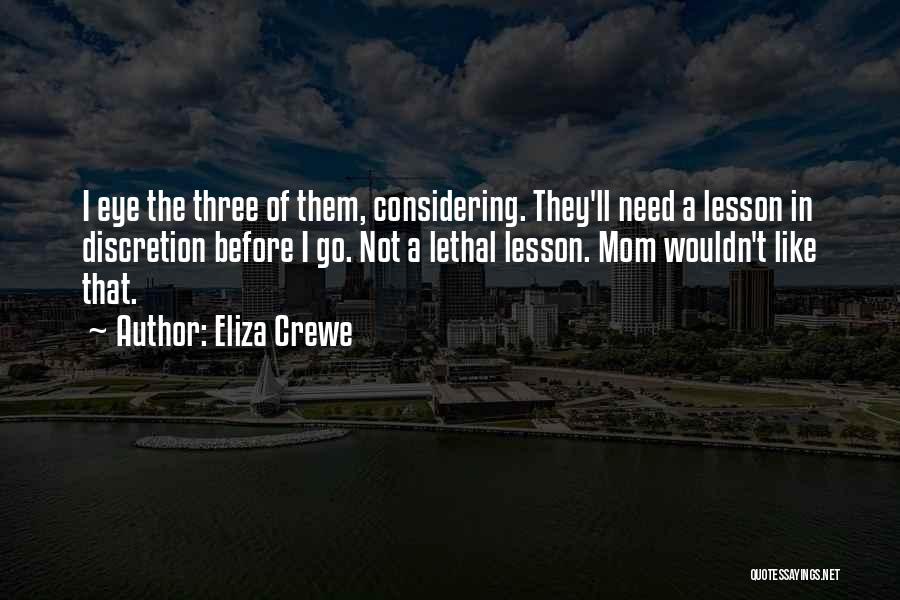 Eliza Crewe Quotes: I Eye The Three Of Them, Considering. They'll Need A Lesson In Discretion Before I Go. Not A Lethal Lesson.