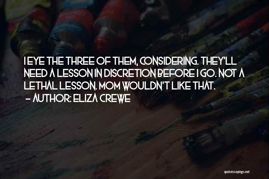 Eliza Crewe Quotes: I Eye The Three Of Them, Considering. They'll Need A Lesson In Discretion Before I Go. Not A Lethal Lesson.