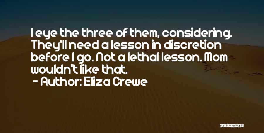 Eliza Crewe Quotes: I Eye The Three Of Them, Considering. They'll Need A Lesson In Discretion Before I Go. Not A Lethal Lesson.