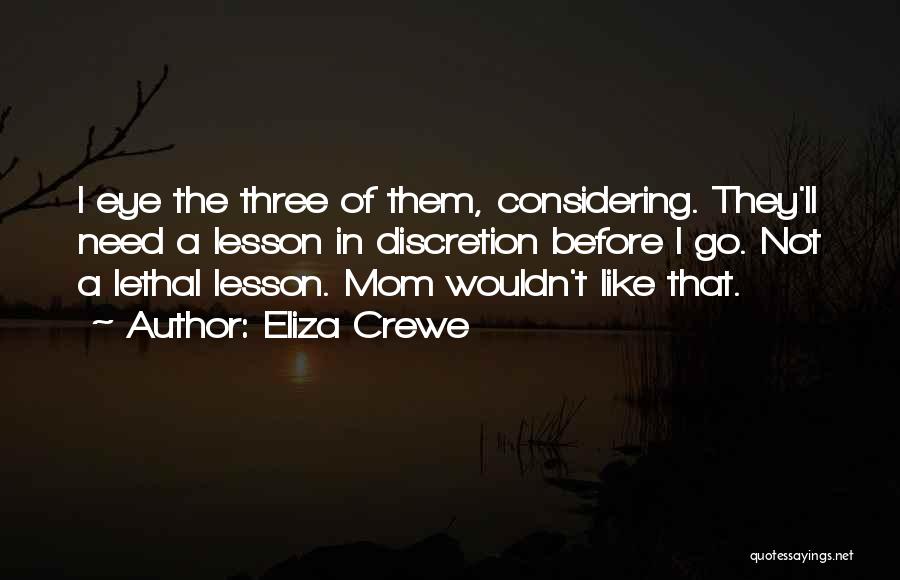 Eliza Crewe Quotes: I Eye The Three Of Them, Considering. They'll Need A Lesson In Discretion Before I Go. Not A Lethal Lesson.