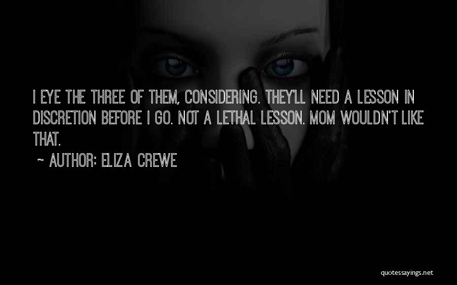 Eliza Crewe Quotes: I Eye The Three Of Them, Considering. They'll Need A Lesson In Discretion Before I Go. Not A Lethal Lesson.