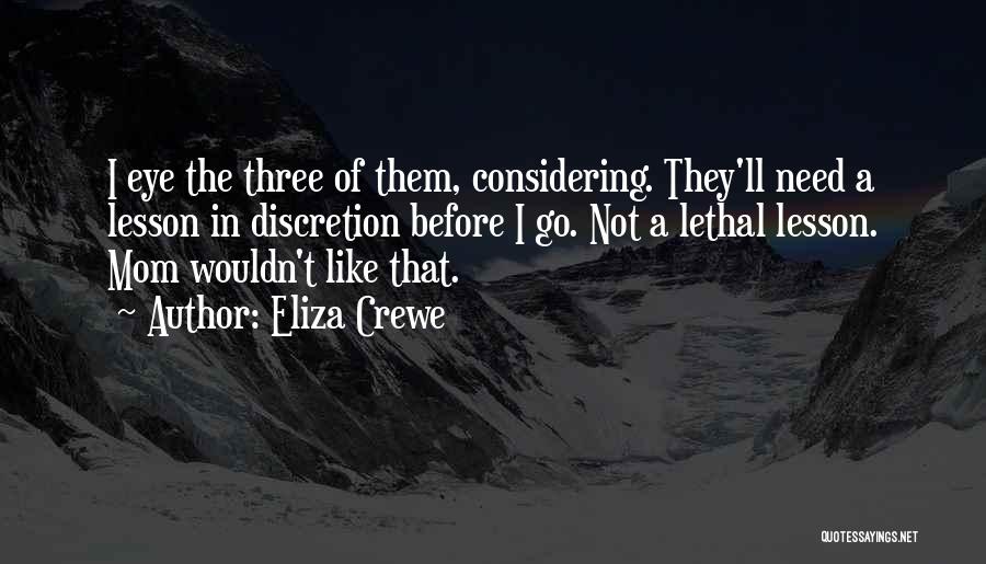 Eliza Crewe Quotes: I Eye The Three Of Them, Considering. They'll Need A Lesson In Discretion Before I Go. Not A Lethal Lesson.