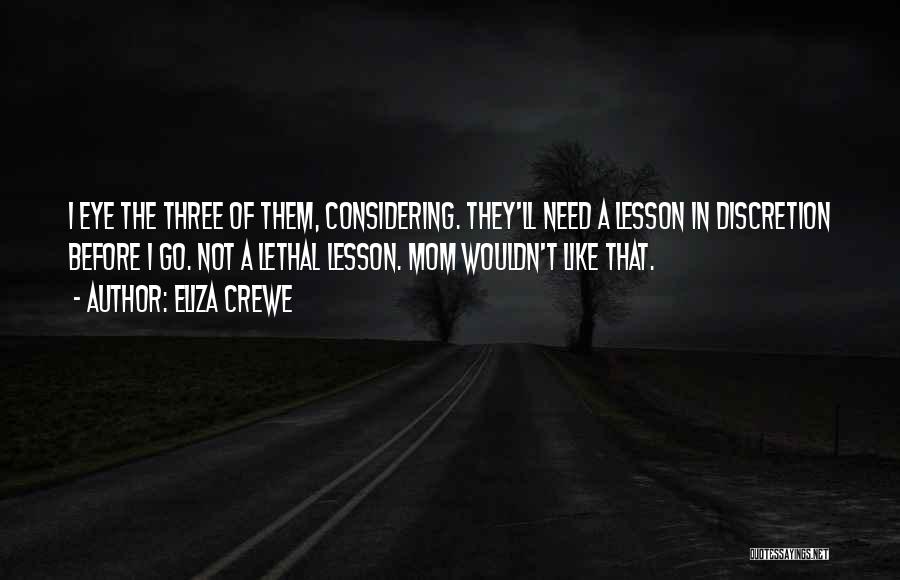 Eliza Crewe Quotes: I Eye The Three Of Them, Considering. They'll Need A Lesson In Discretion Before I Go. Not A Lethal Lesson.