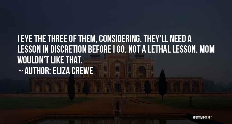 Eliza Crewe Quotes: I Eye The Three Of Them, Considering. They'll Need A Lesson In Discretion Before I Go. Not A Lethal Lesson.