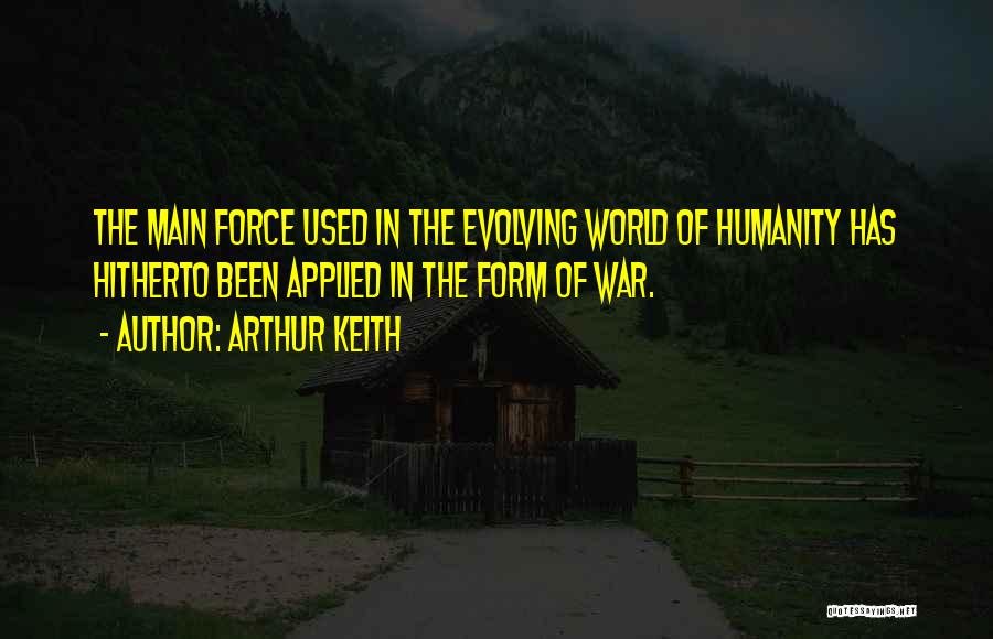 Arthur Keith Quotes: The Main Force Used In The Evolving World Of Humanity Has Hitherto Been Applied In The Form Of War.