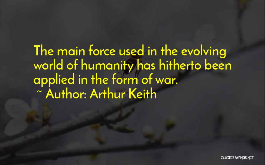 Arthur Keith Quotes: The Main Force Used In The Evolving World Of Humanity Has Hitherto Been Applied In The Form Of War.