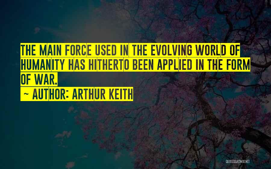 Arthur Keith Quotes: The Main Force Used In The Evolving World Of Humanity Has Hitherto Been Applied In The Form Of War.