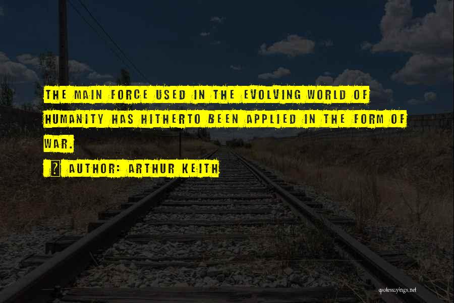 Arthur Keith Quotes: The Main Force Used In The Evolving World Of Humanity Has Hitherto Been Applied In The Form Of War.
