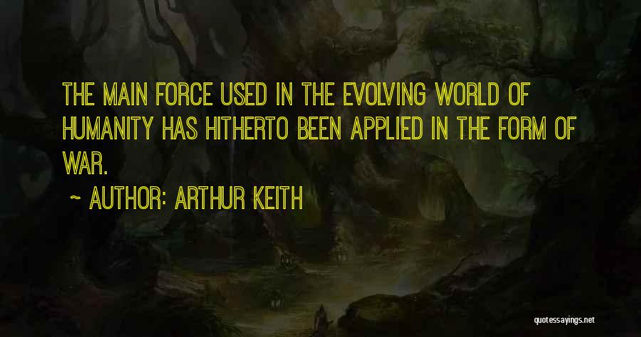 Arthur Keith Quotes: The Main Force Used In The Evolving World Of Humanity Has Hitherto Been Applied In The Form Of War.