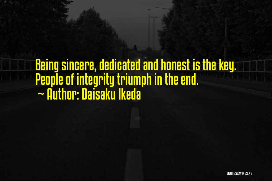 Daisaku Ikeda Quotes: Being Sincere, Dedicated And Honest Is The Key. People Of Integrity Triumph In The End.