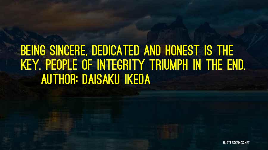 Daisaku Ikeda Quotes: Being Sincere, Dedicated And Honest Is The Key. People Of Integrity Triumph In The End.