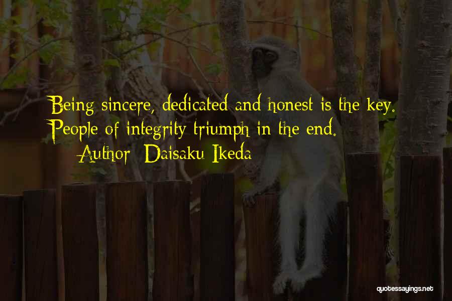 Daisaku Ikeda Quotes: Being Sincere, Dedicated And Honest Is The Key. People Of Integrity Triumph In The End.