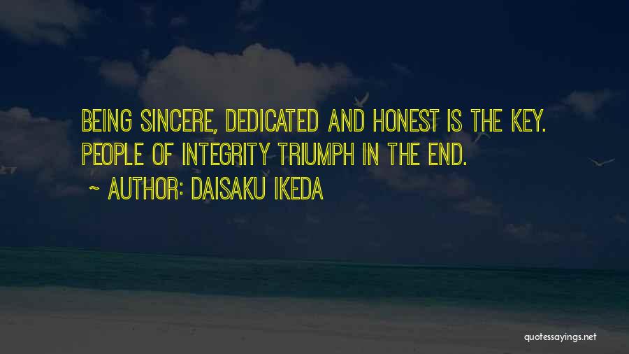 Daisaku Ikeda Quotes: Being Sincere, Dedicated And Honest Is The Key. People Of Integrity Triumph In The End.