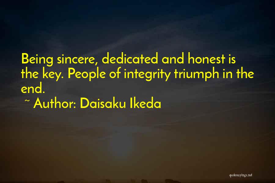 Daisaku Ikeda Quotes: Being Sincere, Dedicated And Honest Is The Key. People Of Integrity Triumph In The End.