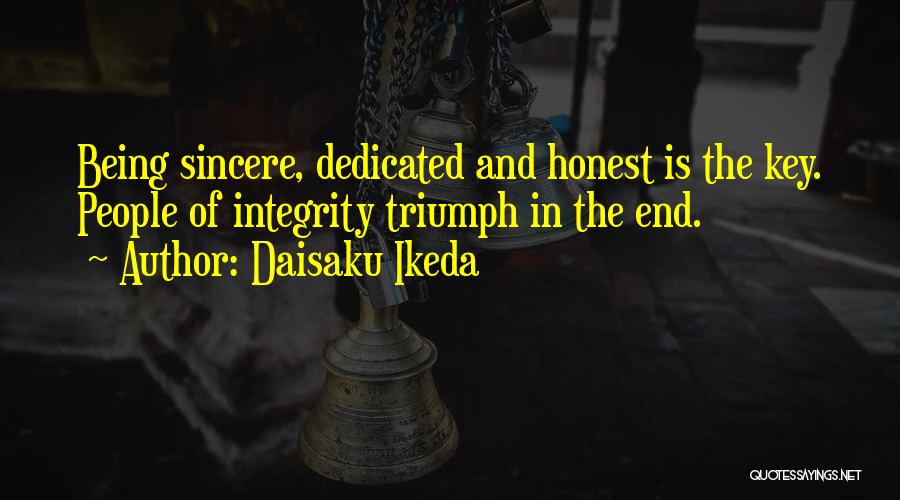 Daisaku Ikeda Quotes: Being Sincere, Dedicated And Honest Is The Key. People Of Integrity Triumph In The End.