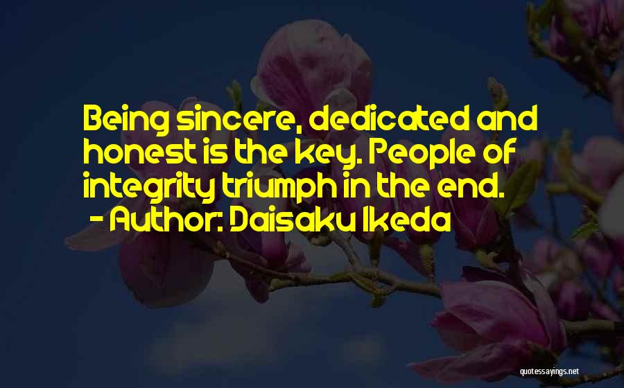 Daisaku Ikeda Quotes: Being Sincere, Dedicated And Honest Is The Key. People Of Integrity Triumph In The End.