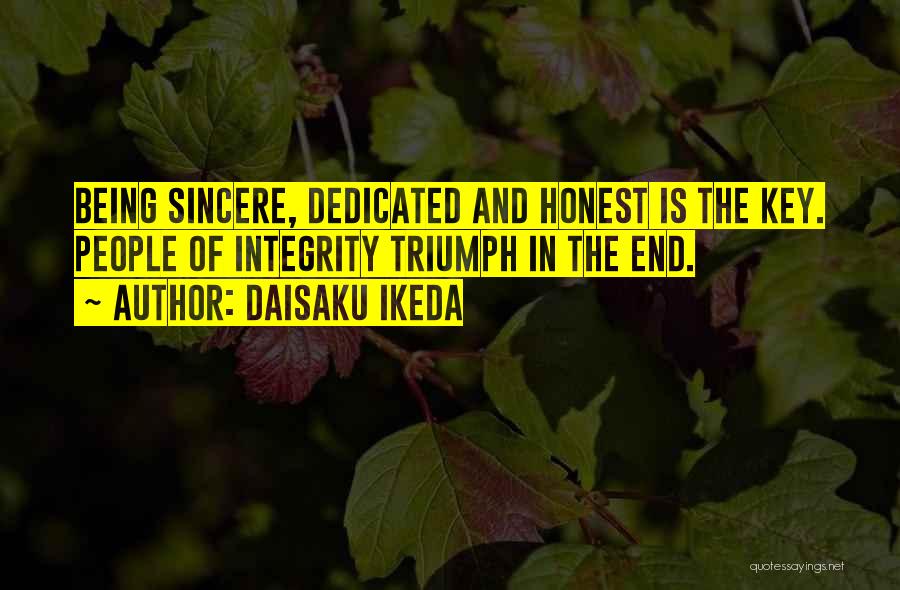 Daisaku Ikeda Quotes: Being Sincere, Dedicated And Honest Is The Key. People Of Integrity Triumph In The End.