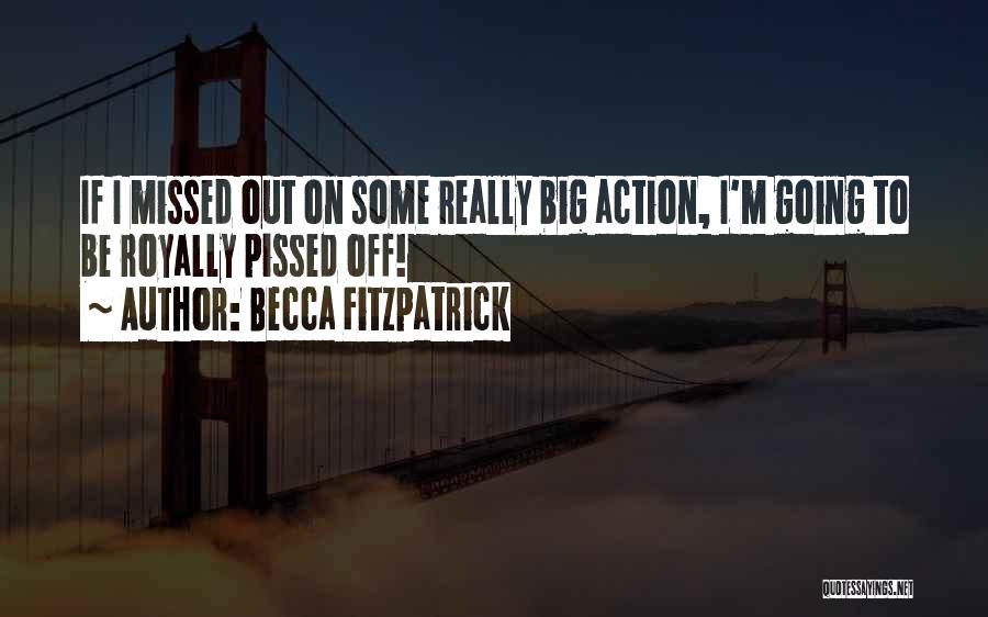 Becca Fitzpatrick Quotes: If I Missed Out On Some Really Big Action, I'm Going To Be Royally Pissed Off!