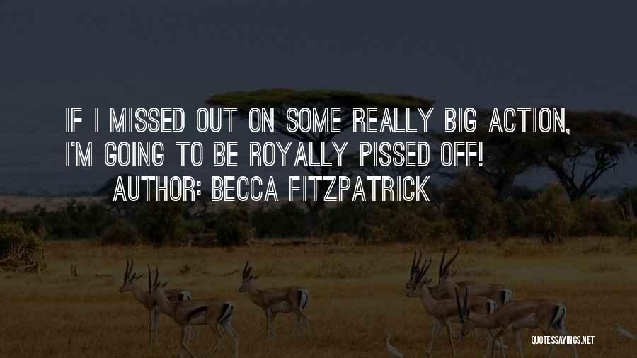 Becca Fitzpatrick Quotes: If I Missed Out On Some Really Big Action, I'm Going To Be Royally Pissed Off!