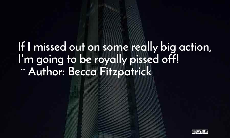 Becca Fitzpatrick Quotes: If I Missed Out On Some Really Big Action, I'm Going To Be Royally Pissed Off!