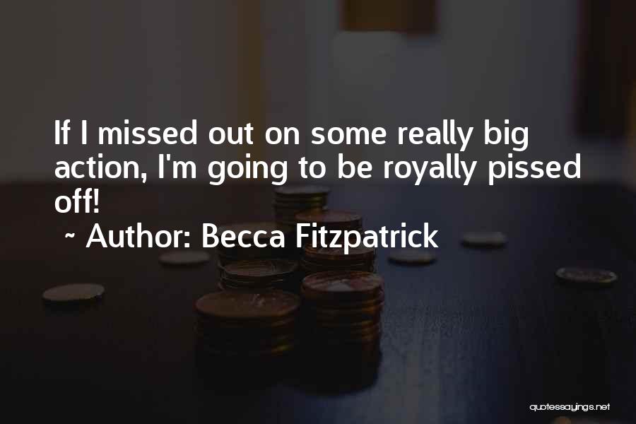 Becca Fitzpatrick Quotes: If I Missed Out On Some Really Big Action, I'm Going To Be Royally Pissed Off!