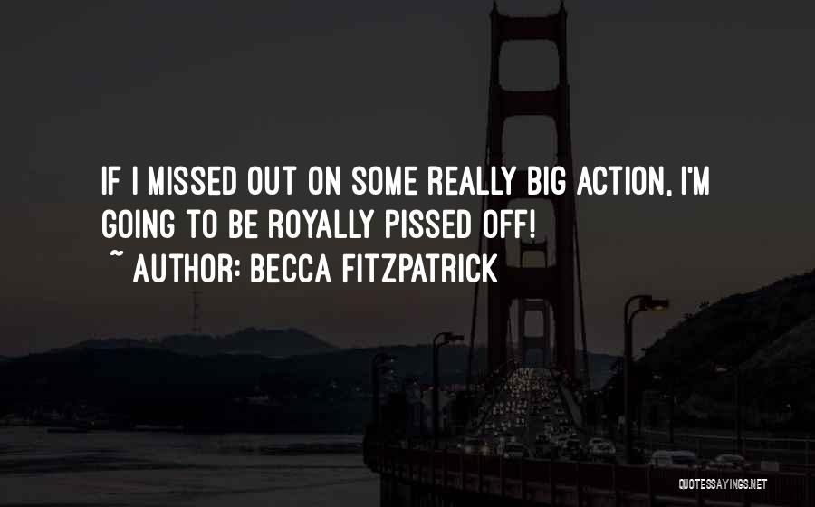 Becca Fitzpatrick Quotes: If I Missed Out On Some Really Big Action, I'm Going To Be Royally Pissed Off!