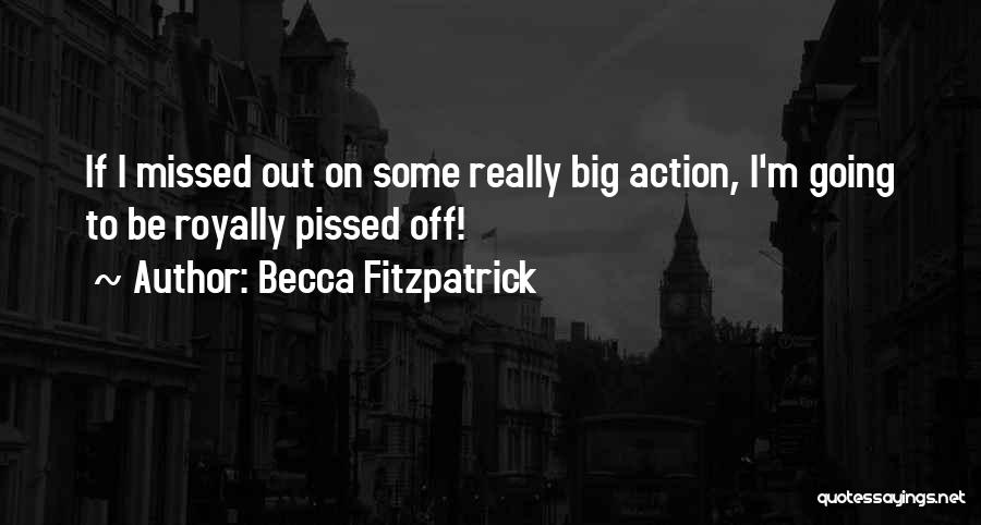 Becca Fitzpatrick Quotes: If I Missed Out On Some Really Big Action, I'm Going To Be Royally Pissed Off!