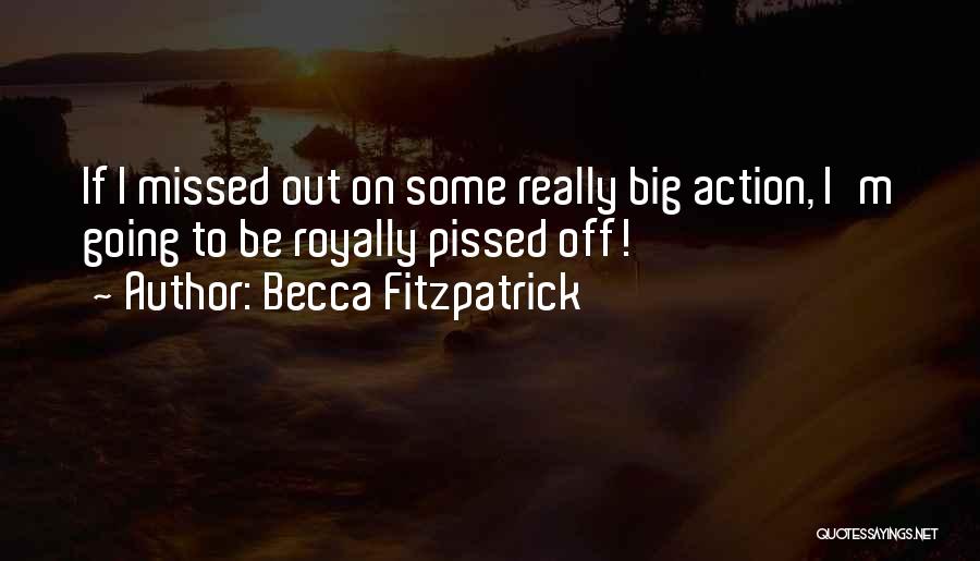 Becca Fitzpatrick Quotes: If I Missed Out On Some Really Big Action, I'm Going To Be Royally Pissed Off!